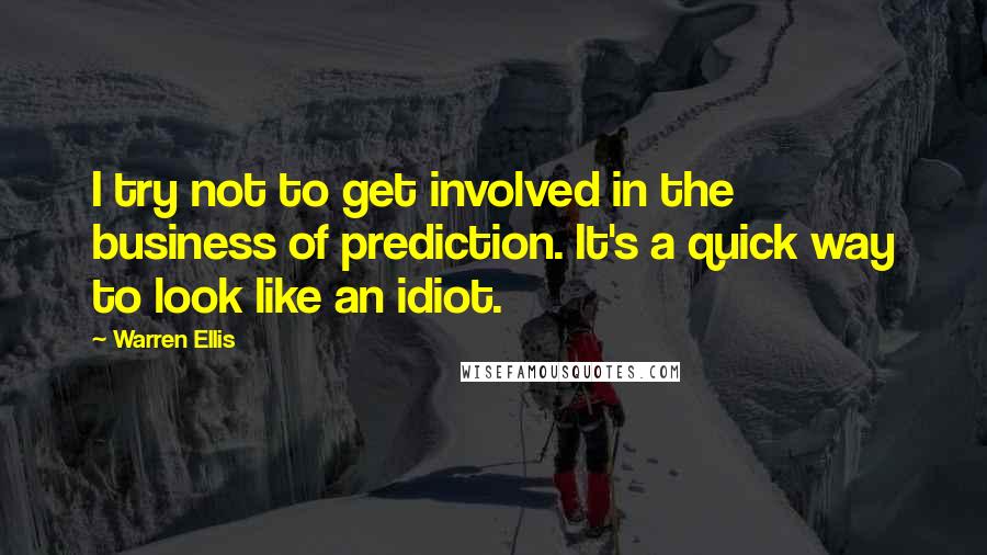 Warren Ellis Quotes: I try not to get involved in the business of prediction. It's a quick way to look like an idiot.