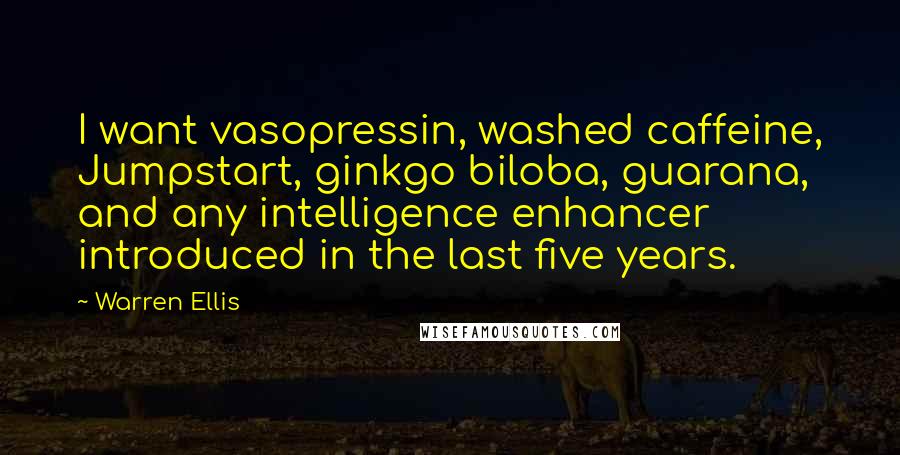 Warren Ellis Quotes: I want vasopressin, washed caffeine, Jumpstart, ginkgo biloba, guarana, and any intelligence enhancer introduced in the last five years.