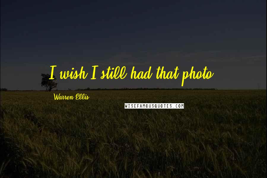 Warren Ellis Quotes: I wish I still had that photo.