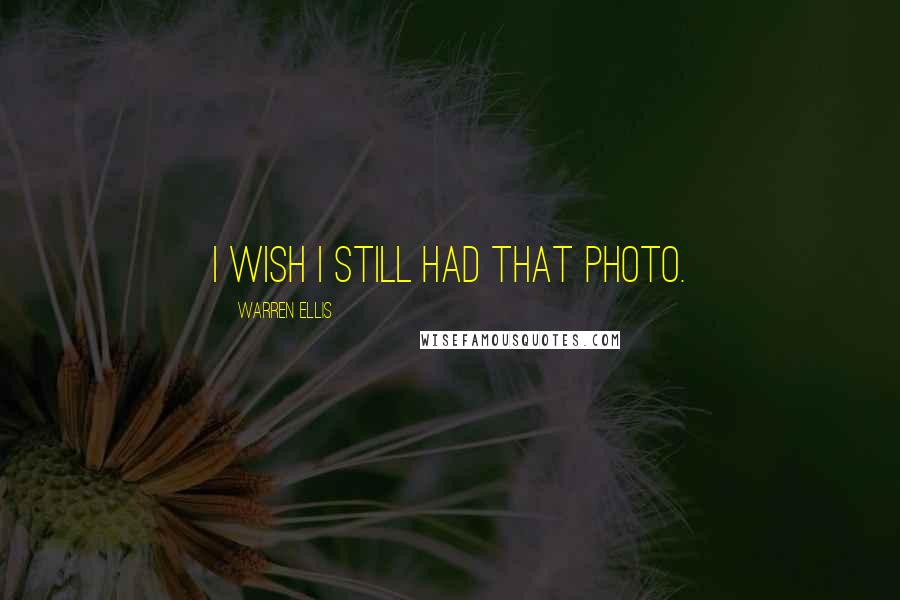 Warren Ellis Quotes: I wish I still had that photo.