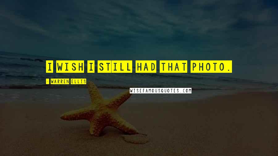 Warren Ellis Quotes: I wish I still had that photo.