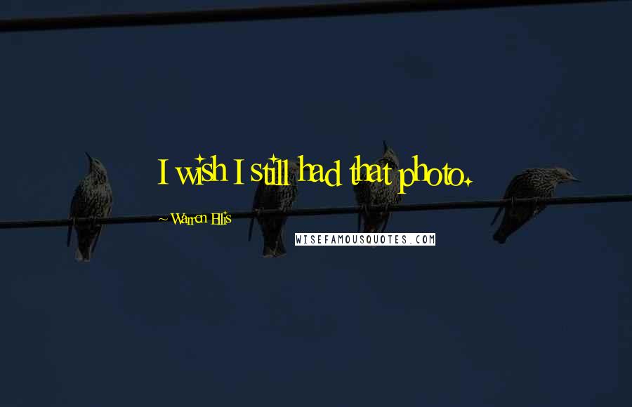 Warren Ellis Quotes: I wish I still had that photo.