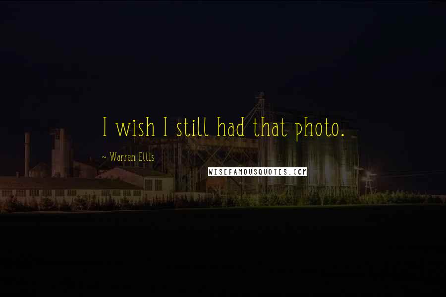 Warren Ellis Quotes: I wish I still had that photo.