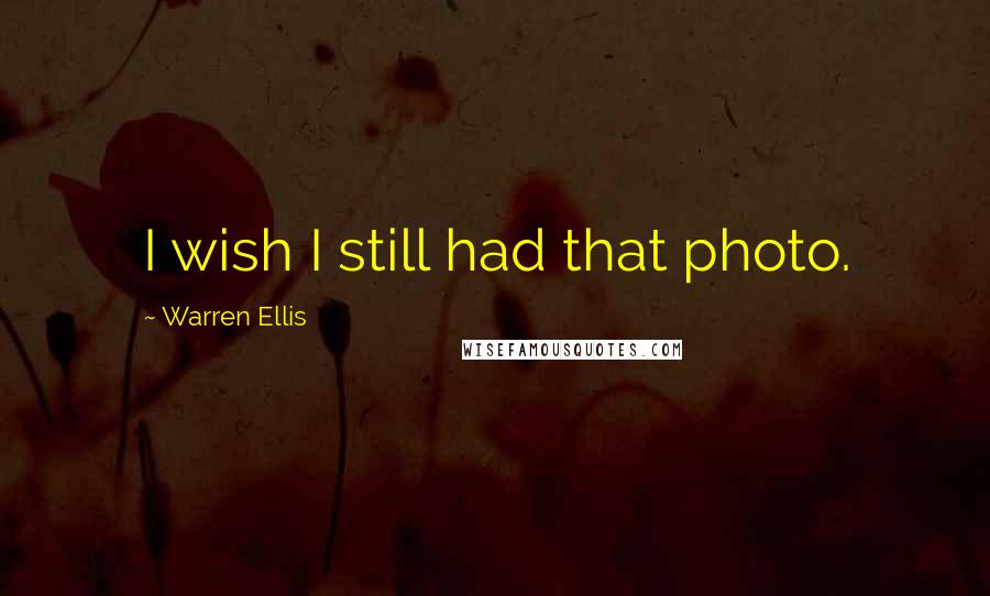 Warren Ellis Quotes: I wish I still had that photo.