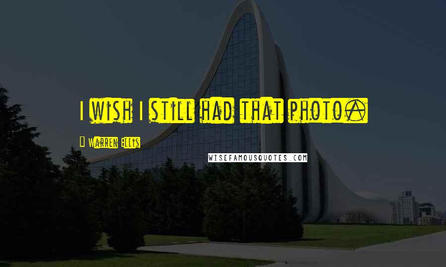 Warren Ellis Quotes: I wish I still had that photo.