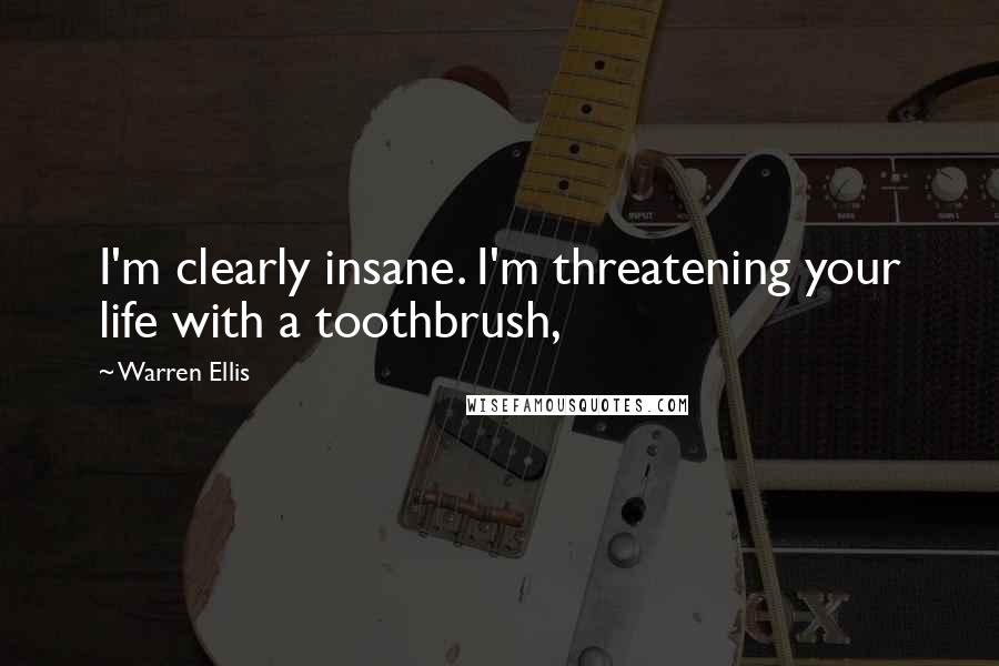 Warren Ellis Quotes: I'm clearly insane. I'm threatening your life with a toothbrush,