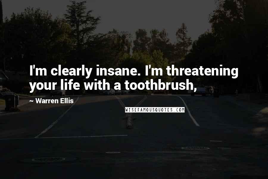 Warren Ellis Quotes: I'm clearly insane. I'm threatening your life with a toothbrush,