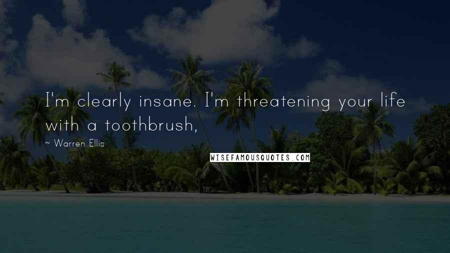 Warren Ellis Quotes: I'm clearly insane. I'm threatening your life with a toothbrush,