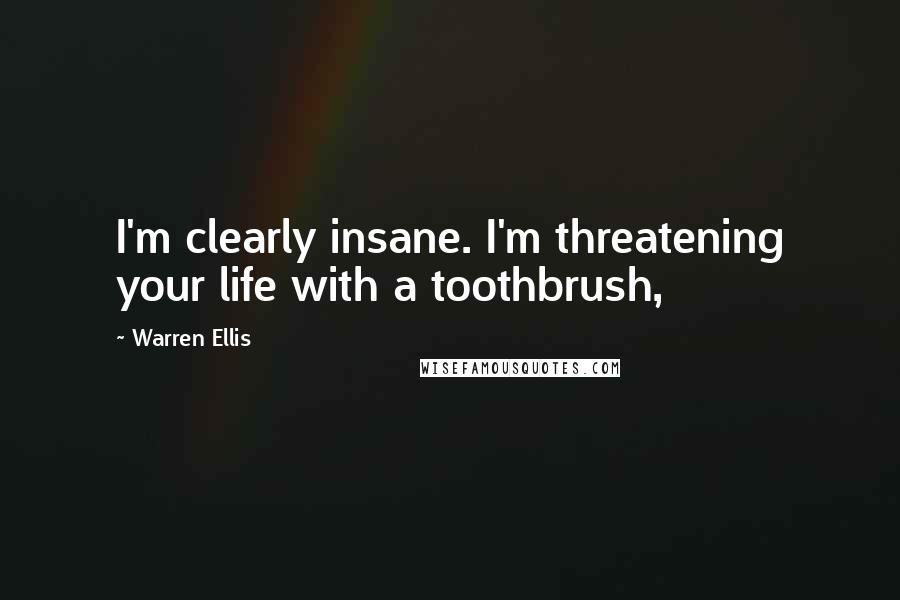 Warren Ellis Quotes: I'm clearly insane. I'm threatening your life with a toothbrush,