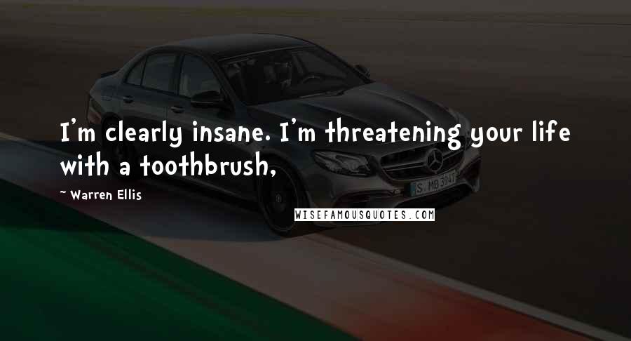 Warren Ellis Quotes: I'm clearly insane. I'm threatening your life with a toothbrush,