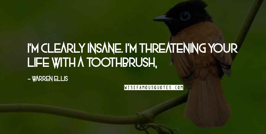 Warren Ellis Quotes: I'm clearly insane. I'm threatening your life with a toothbrush,