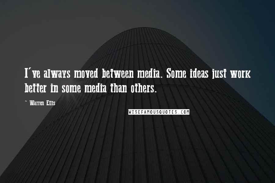 Warren Ellis Quotes: I've always moved between media. Some ideas just work better in some media than others.