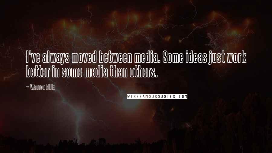 Warren Ellis Quotes: I've always moved between media. Some ideas just work better in some media than others.