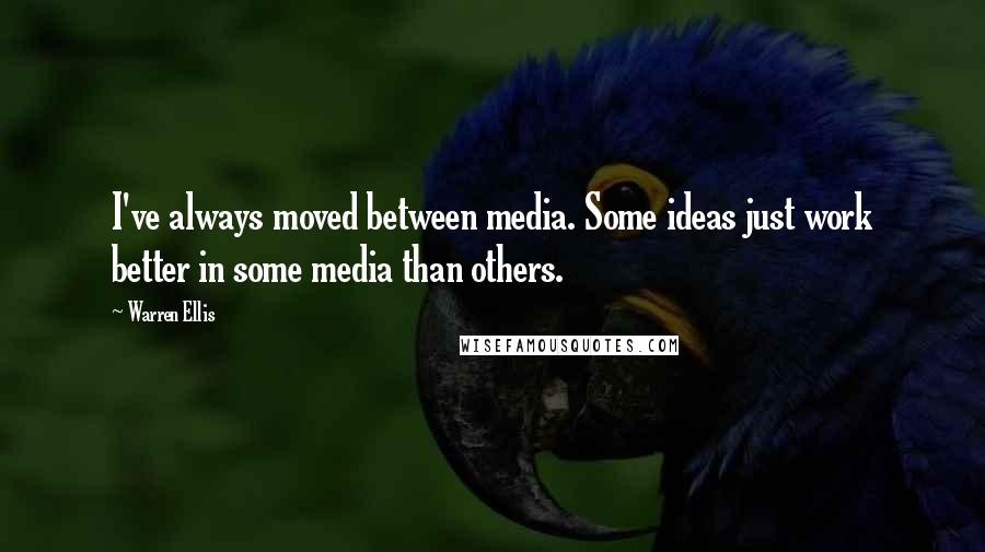 Warren Ellis Quotes: I've always moved between media. Some ideas just work better in some media than others.