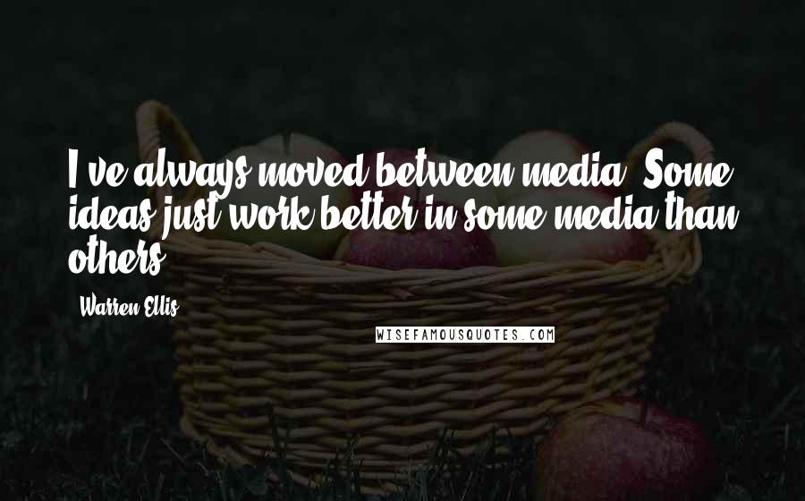 Warren Ellis Quotes: I've always moved between media. Some ideas just work better in some media than others.