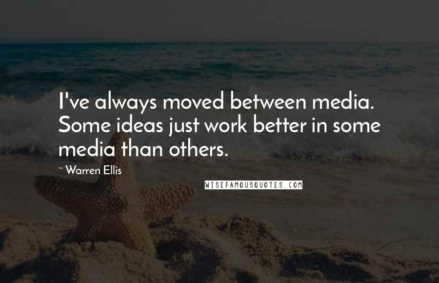 Warren Ellis Quotes: I've always moved between media. Some ideas just work better in some media than others.