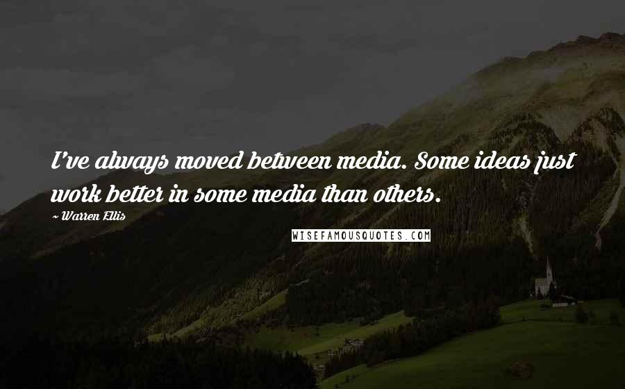 Warren Ellis Quotes: I've always moved between media. Some ideas just work better in some media than others.