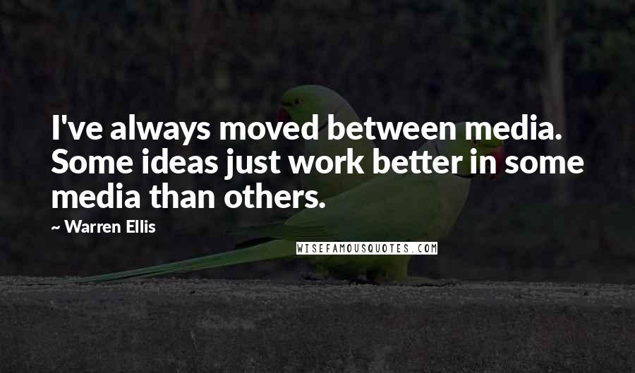 Warren Ellis Quotes: I've always moved between media. Some ideas just work better in some media than others.