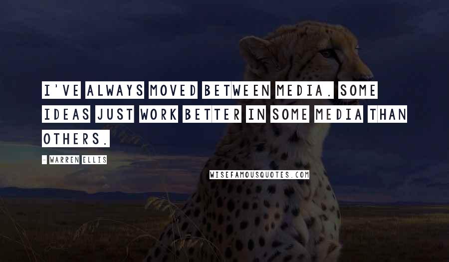 Warren Ellis Quotes: I've always moved between media. Some ideas just work better in some media than others.