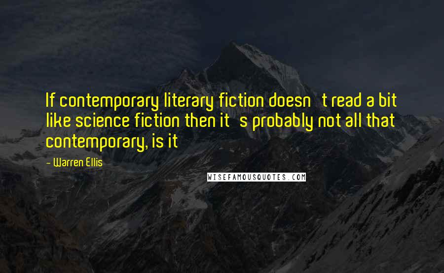 Warren Ellis Quotes: If contemporary literary fiction doesn't read a bit like science fiction then it's probably not all that contemporary, is it
