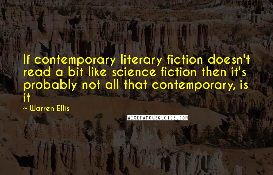 Warren Ellis Quotes: If contemporary literary fiction doesn't read a bit like science fiction then it's probably not all that contemporary, is it