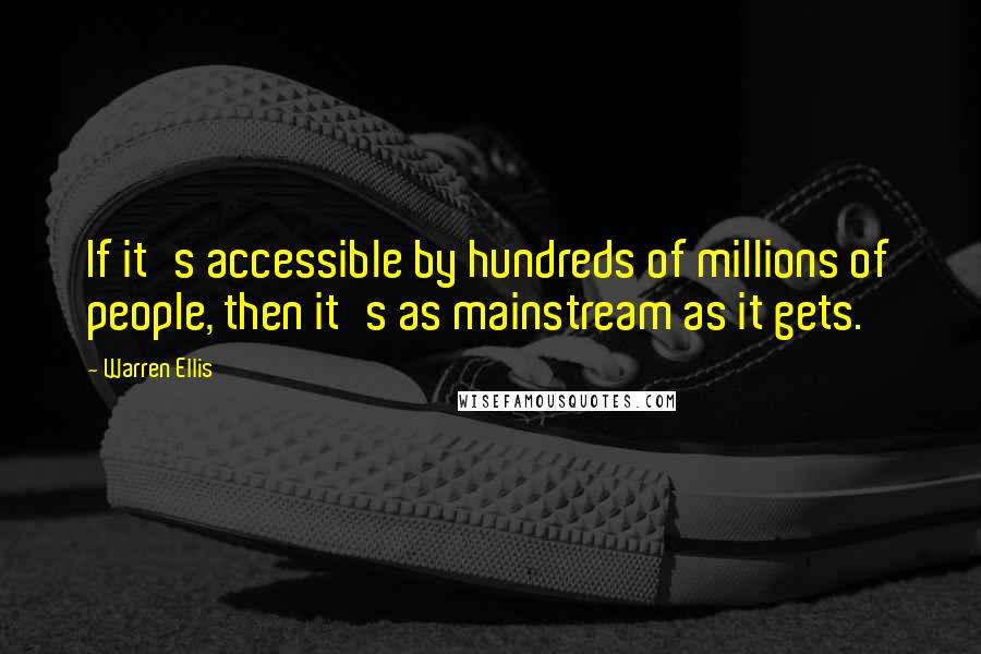 Warren Ellis Quotes: If it's accessible by hundreds of millions of people, then it's as mainstream as it gets.