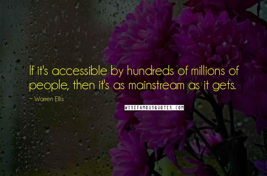 Warren Ellis Quotes: If it's accessible by hundreds of millions of people, then it's as mainstream as it gets.