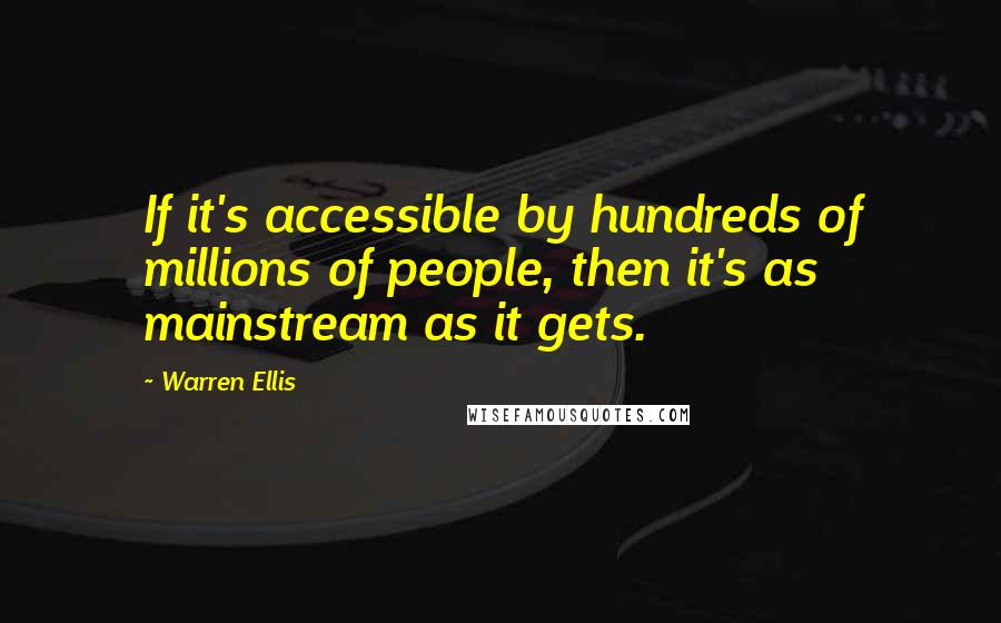 Warren Ellis Quotes: If it's accessible by hundreds of millions of people, then it's as mainstream as it gets.