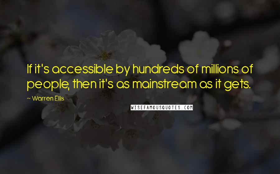 Warren Ellis Quotes: If it's accessible by hundreds of millions of people, then it's as mainstream as it gets.