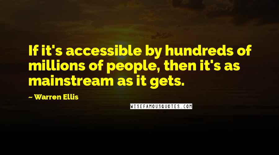 Warren Ellis Quotes: If it's accessible by hundreds of millions of people, then it's as mainstream as it gets.