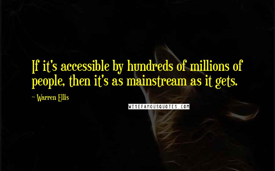 Warren Ellis Quotes: If it's accessible by hundreds of millions of people, then it's as mainstream as it gets.