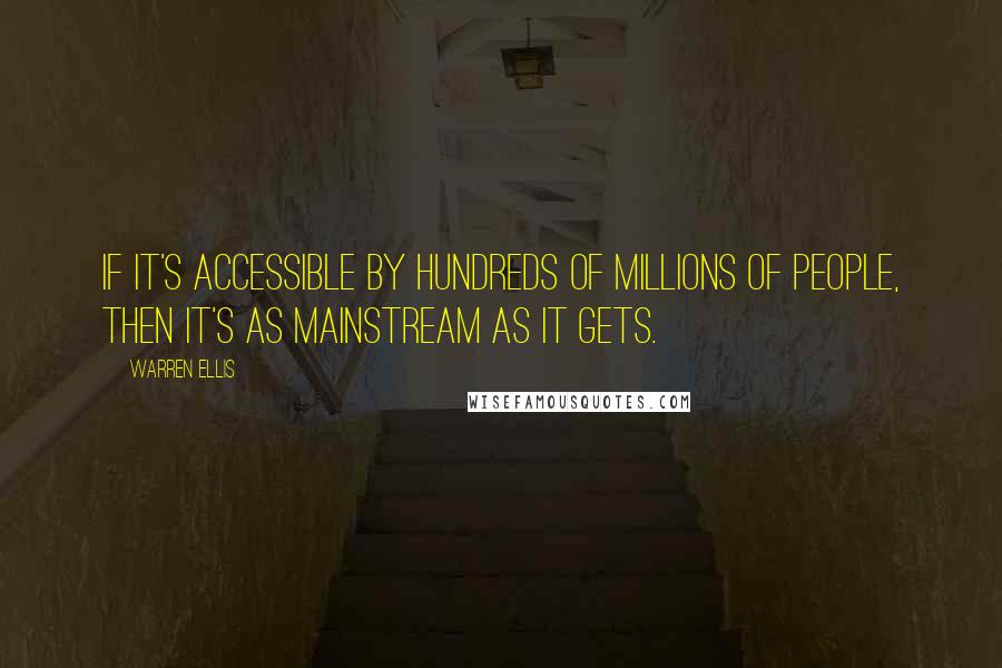 Warren Ellis Quotes: If it's accessible by hundreds of millions of people, then it's as mainstream as it gets.