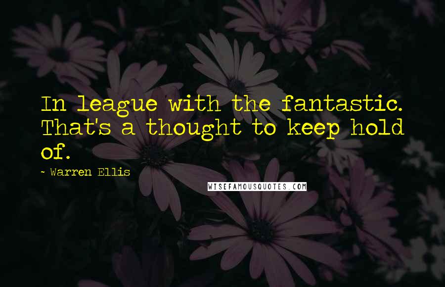 Warren Ellis Quotes: In league with the fantastic. That's a thought to keep hold of.