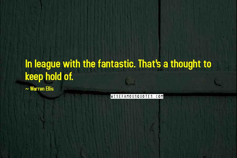 Warren Ellis Quotes: In league with the fantastic. That's a thought to keep hold of.