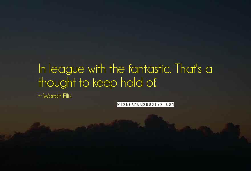 Warren Ellis Quotes: In league with the fantastic. That's a thought to keep hold of.