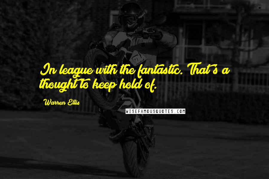 Warren Ellis Quotes: In league with the fantastic. That's a thought to keep hold of.