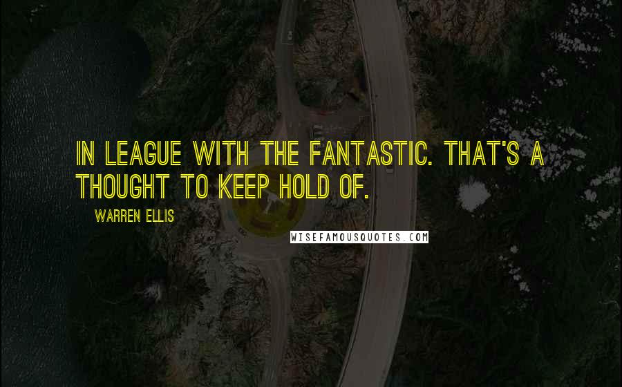 Warren Ellis Quotes: In league with the fantastic. That's a thought to keep hold of.