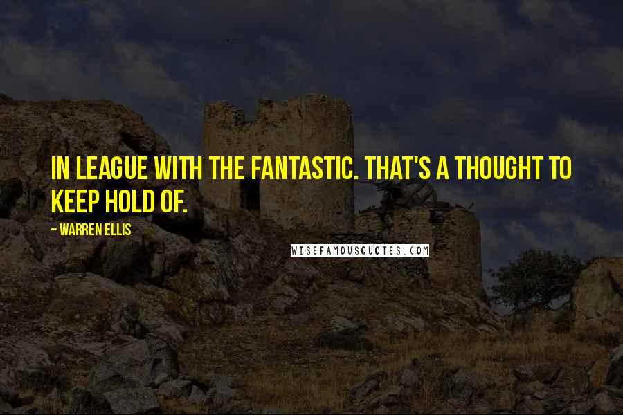 Warren Ellis Quotes: In league with the fantastic. That's a thought to keep hold of.