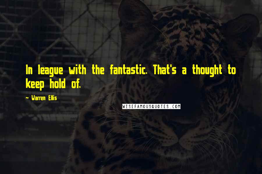 Warren Ellis Quotes: In league with the fantastic. That's a thought to keep hold of.