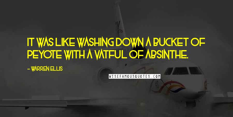 Warren Ellis Quotes: It was like washing down a bucket of peyote with a vatful of absinthe.