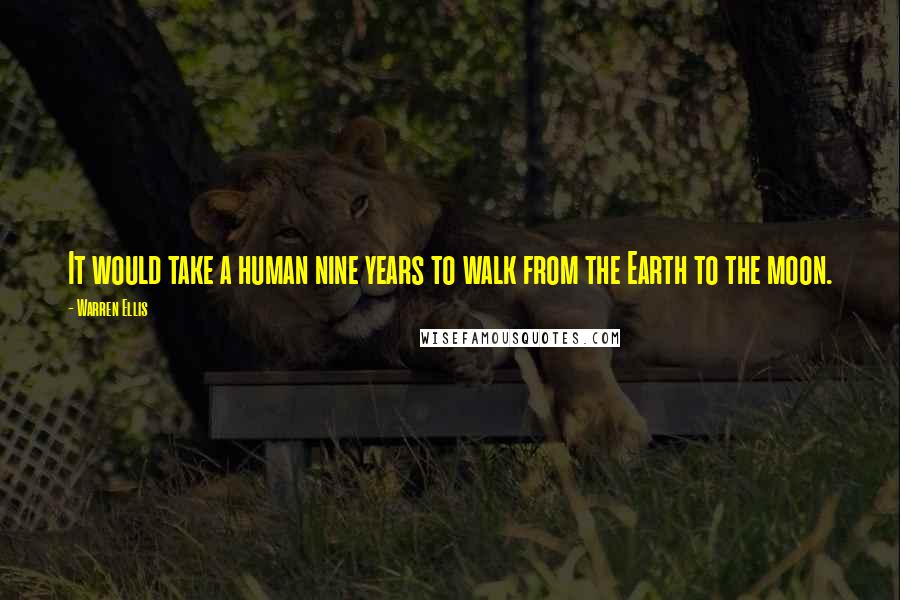 Warren Ellis Quotes: It would take a human nine years to walk from the Earth to the moon.