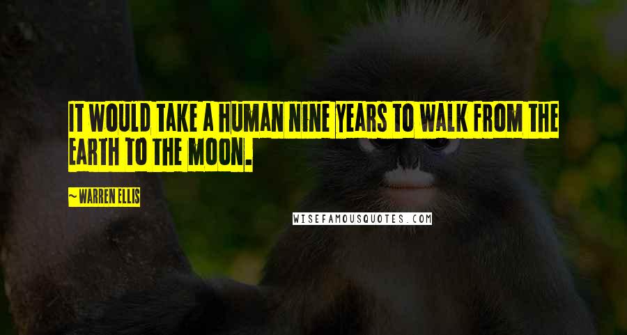 Warren Ellis Quotes: It would take a human nine years to walk from the Earth to the moon.