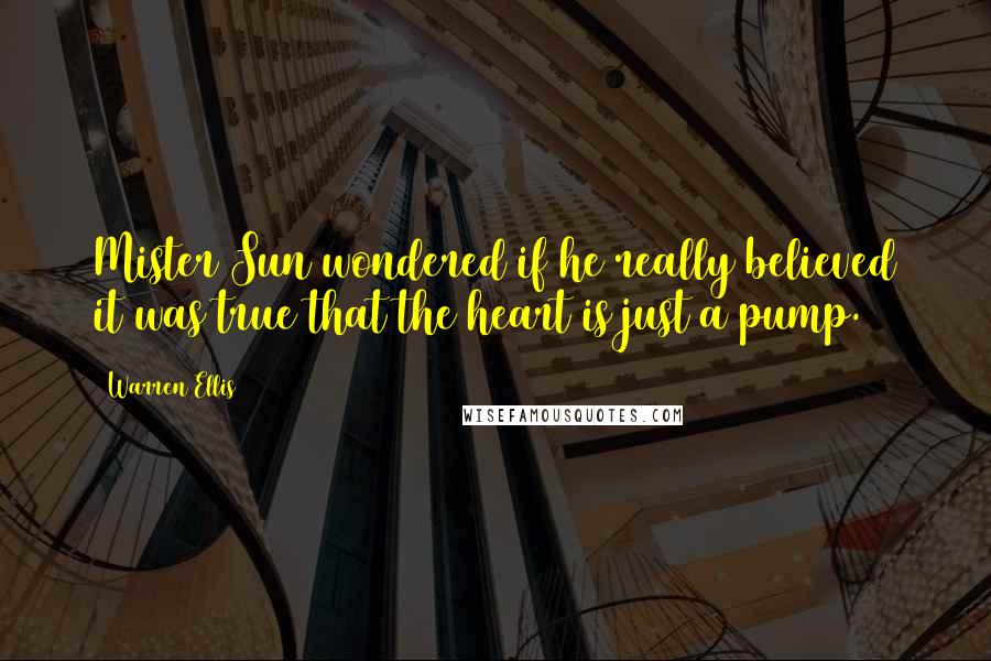 Warren Ellis Quotes: Mister Sun wondered if he really believed it was true that the heart is just a pump.