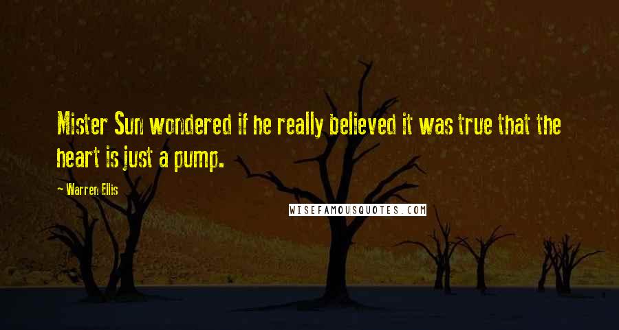 Warren Ellis Quotes: Mister Sun wondered if he really believed it was true that the heart is just a pump.