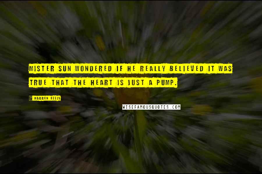 Warren Ellis Quotes: Mister Sun wondered if he really believed it was true that the heart is just a pump.