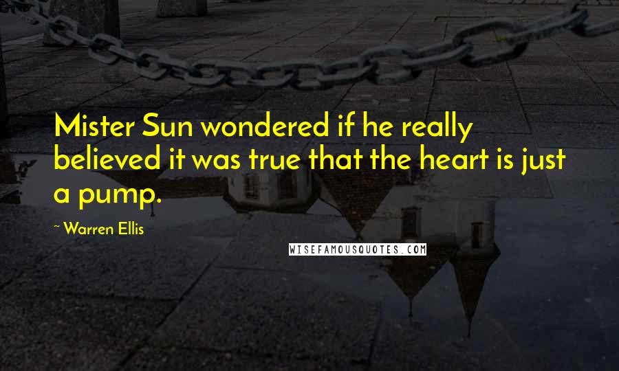 Warren Ellis Quotes: Mister Sun wondered if he really believed it was true that the heart is just a pump.