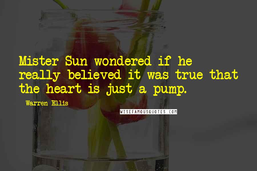 Warren Ellis Quotes: Mister Sun wondered if he really believed it was true that the heart is just a pump.