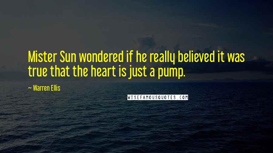 Warren Ellis Quotes: Mister Sun wondered if he really believed it was true that the heart is just a pump.