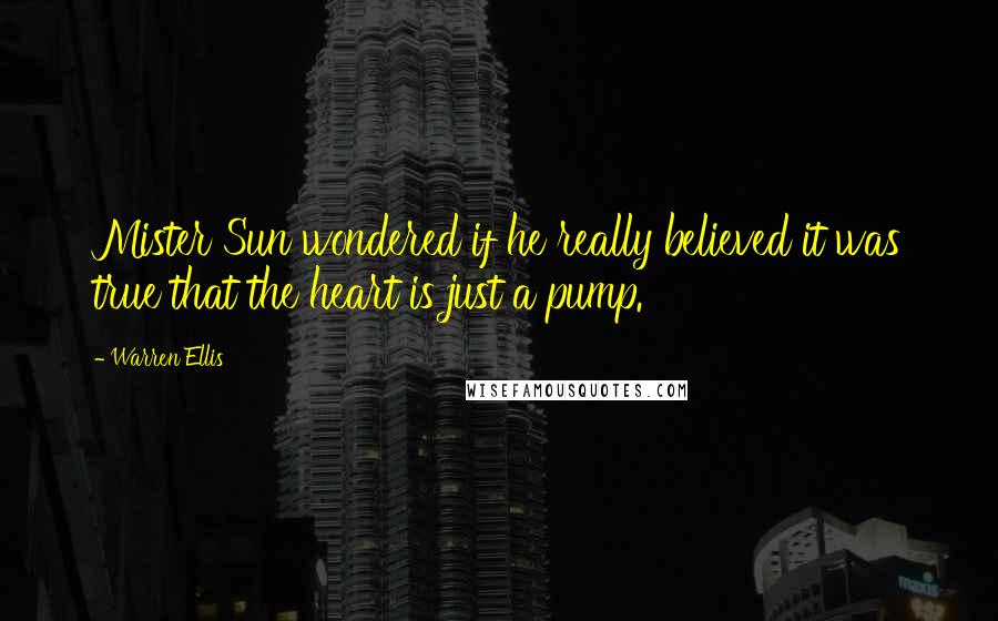 Warren Ellis Quotes: Mister Sun wondered if he really believed it was true that the heart is just a pump.