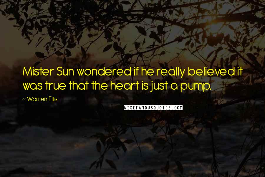 Warren Ellis Quotes: Mister Sun wondered if he really believed it was true that the heart is just a pump.